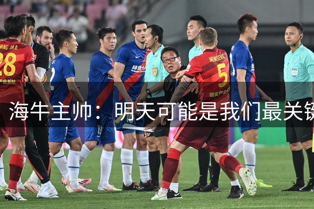 海牛主帅：明天可能是我们最关键的一场比赛，压力不是问题